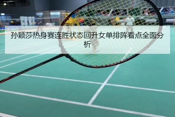 孙颖莎热身赛连胜状态回升女单排阵看点全面分析