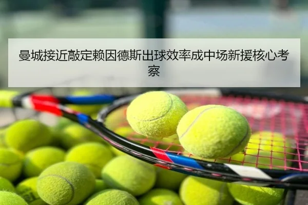 曼城接近敲定赖因德斯出球效率成中场新援核心考察