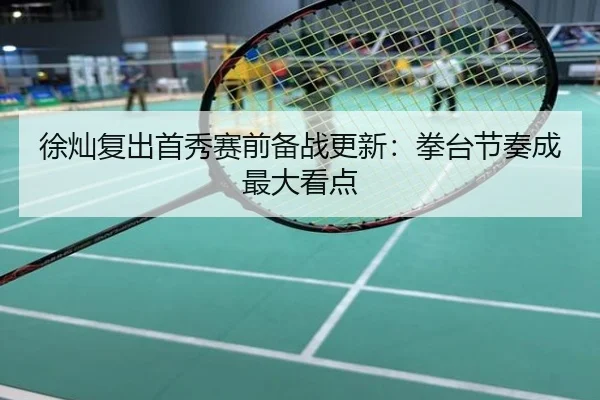 徐灿复出首秀赛前备战更新：拳台节奏成最大看点