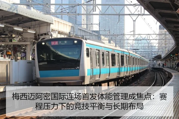 梅西迈阿密国际连场首发体能管理成焦点：赛程压力下的竞技平衡与长期布局