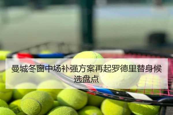 曼城冬窗中场补强方案再起罗德里替身候选盘点