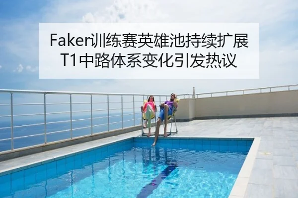 Faker训练赛英雄池持续扩展 T1中路体系变化引发热议